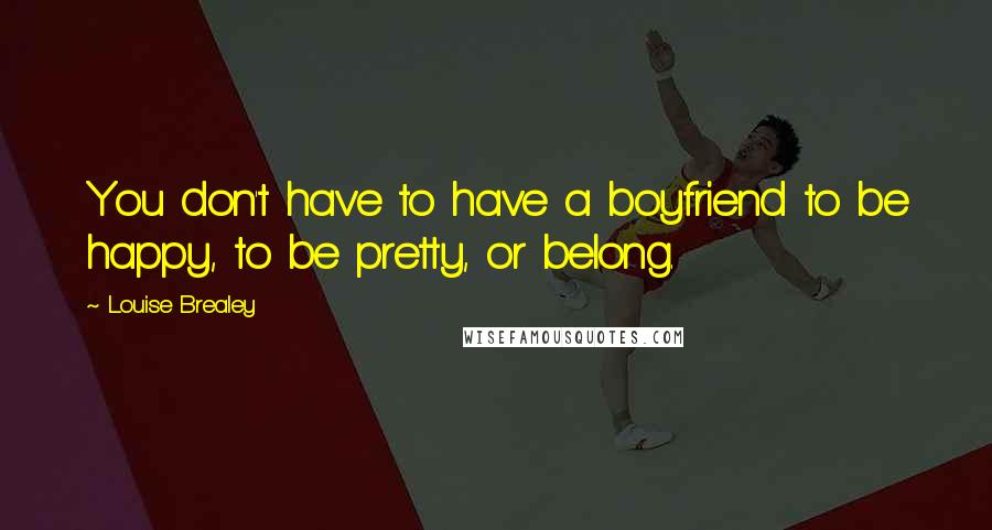 Louise Brealey Quotes: You don't have to have a boyfriend to be happy, to be pretty, or belong.