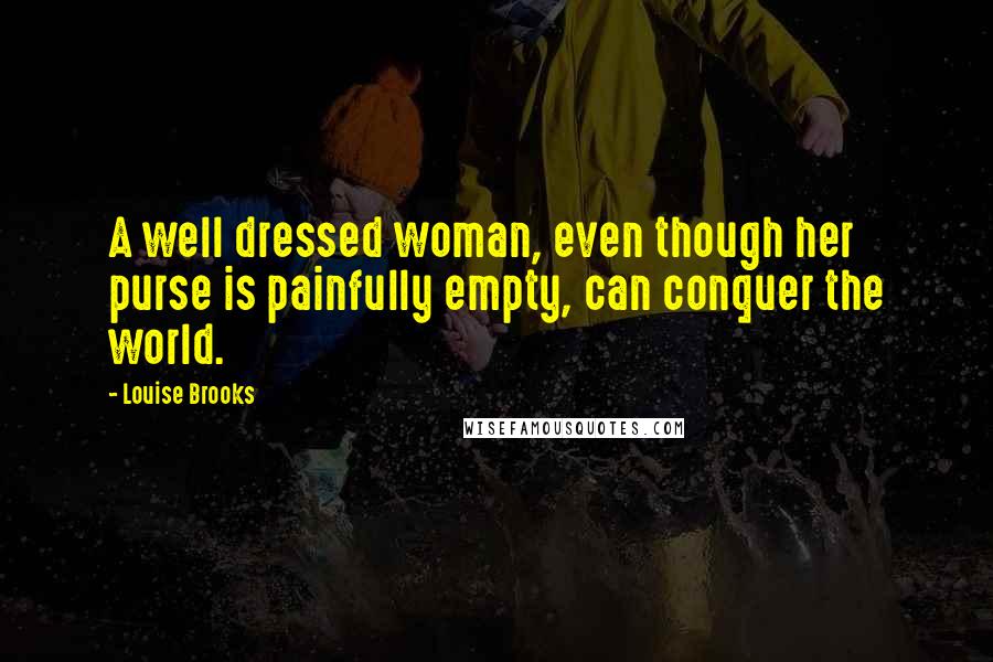 Louise Brooks Quotes: A well dressed woman, even though her purse is painfully empty, can conquer the world.