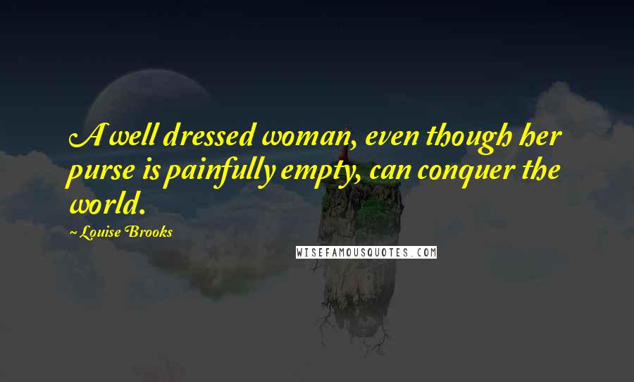 Louise Brooks Quotes: A well dressed woman, even though her purse is painfully empty, can conquer the world.