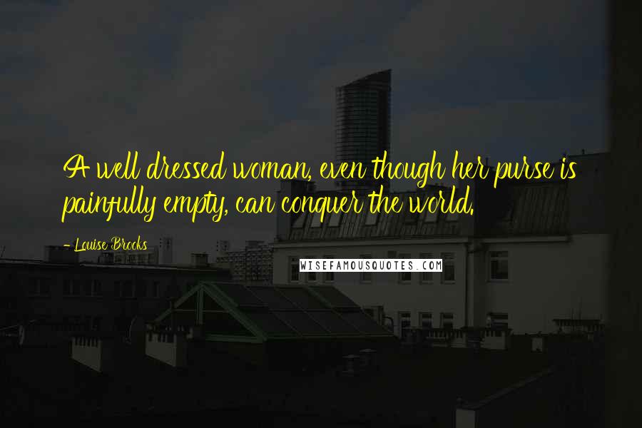 Louise Brooks Quotes: A well dressed woman, even though her purse is painfully empty, can conquer the world.