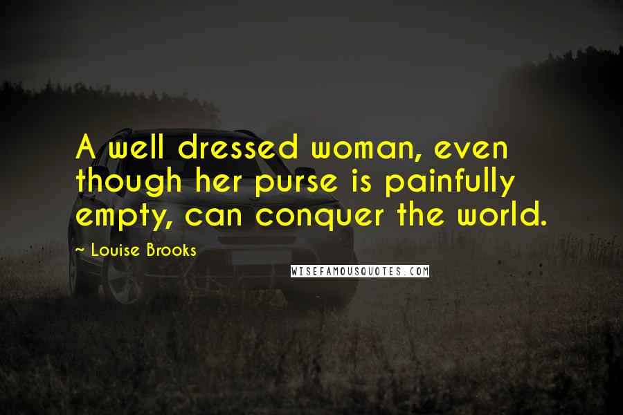 Louise Brooks Quotes: A well dressed woman, even though her purse is painfully empty, can conquer the world.