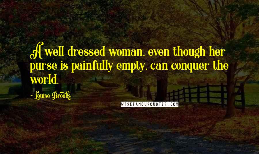 Louise Brooks Quotes: A well dressed woman, even though her purse is painfully empty, can conquer the world.