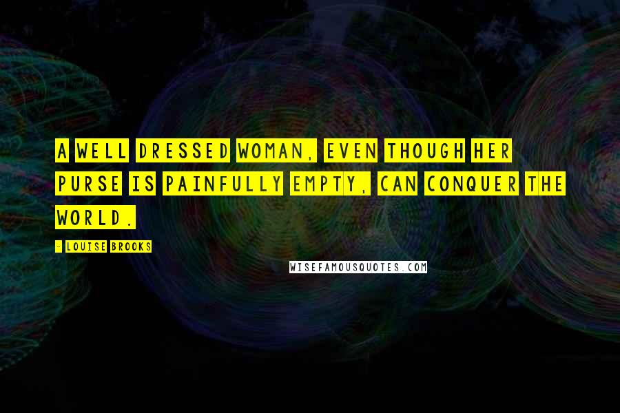 Louise Brooks Quotes: A well dressed woman, even though her purse is painfully empty, can conquer the world.