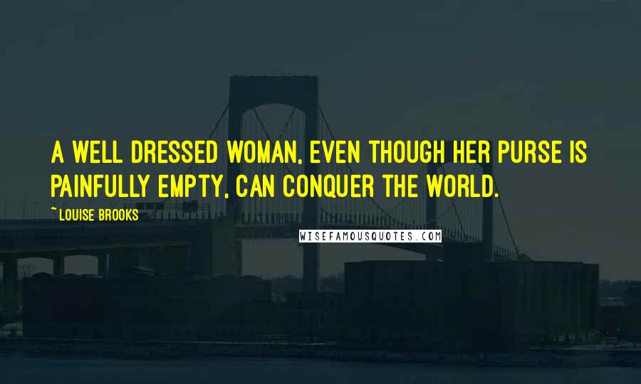 Louise Brooks Quotes: A well dressed woman, even though her purse is painfully empty, can conquer the world.
