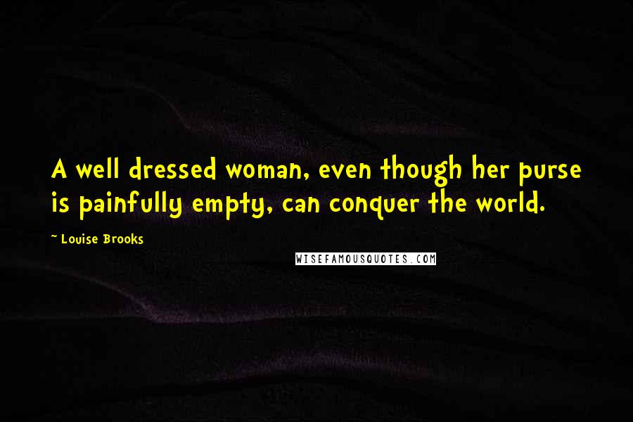 Louise Brooks Quotes: A well dressed woman, even though her purse is painfully empty, can conquer the world.
