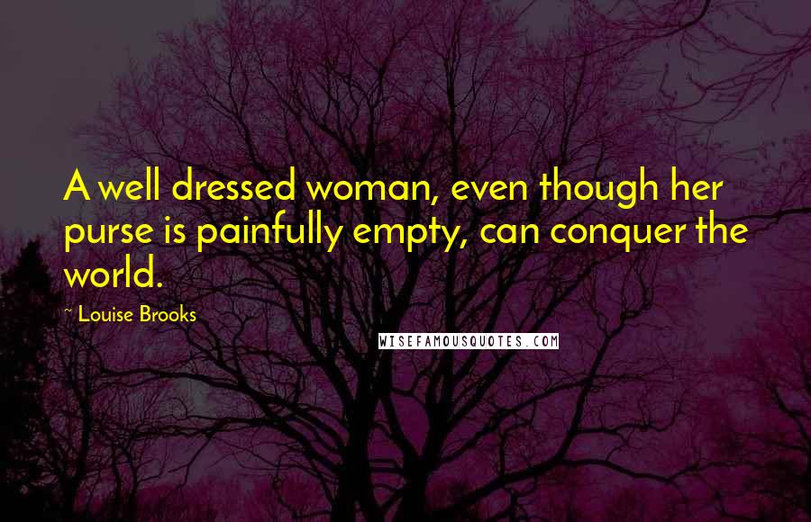 Louise Brooks Quotes: A well dressed woman, even though her purse is painfully empty, can conquer the world.