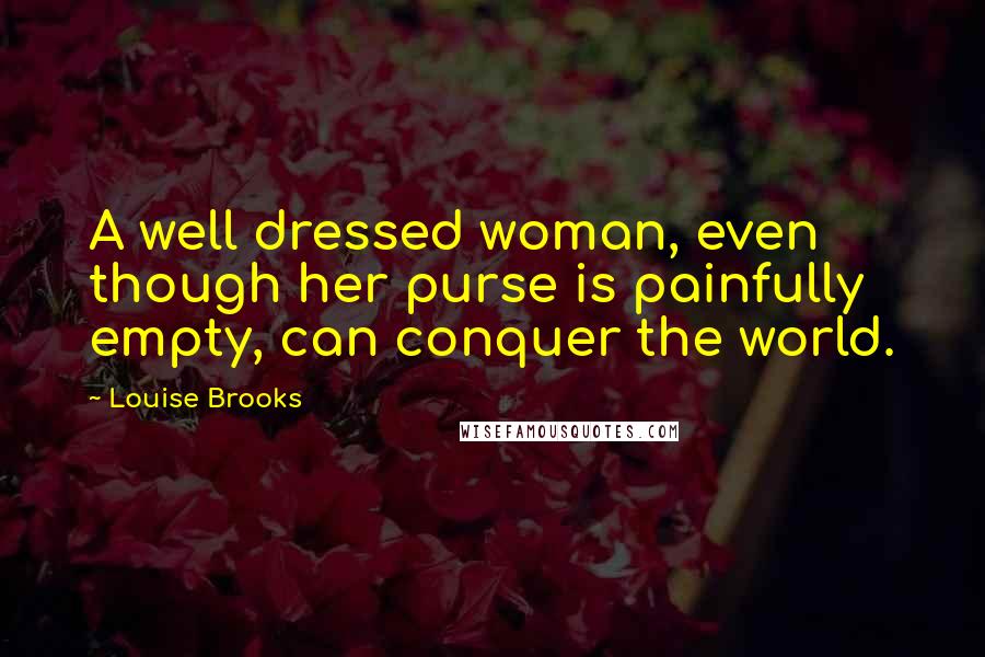 Louise Brooks Quotes: A well dressed woman, even though her purse is painfully empty, can conquer the world.