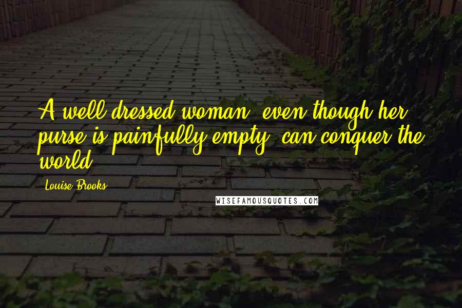 Louise Brooks Quotes: A well dressed woman, even though her purse is painfully empty, can conquer the world.