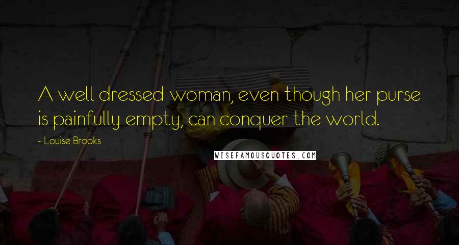 Louise Brooks Quotes: A well dressed woman, even though her purse is painfully empty, can conquer the world.