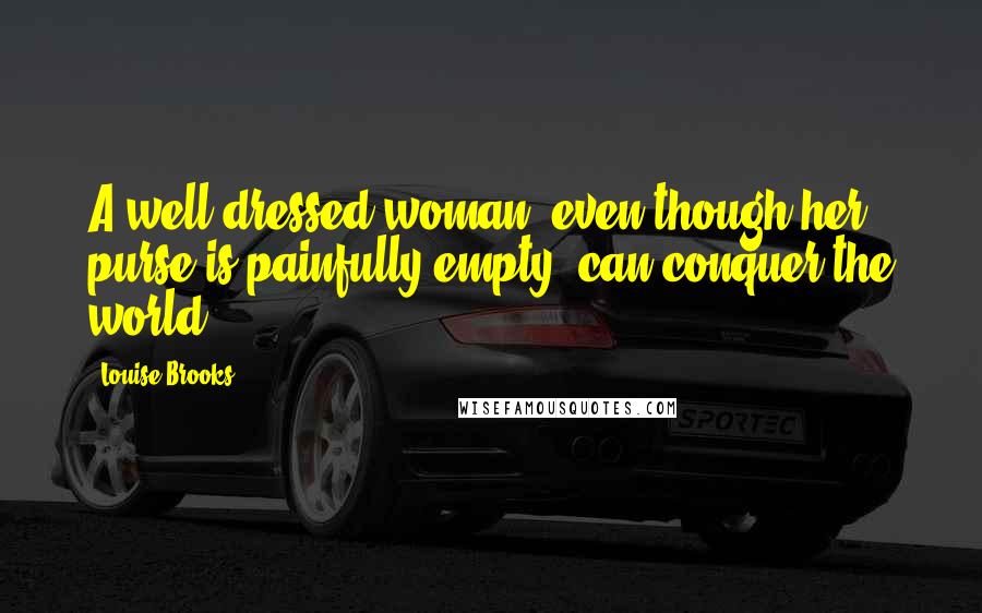 Louise Brooks Quotes: A well dressed woman, even though her purse is painfully empty, can conquer the world.