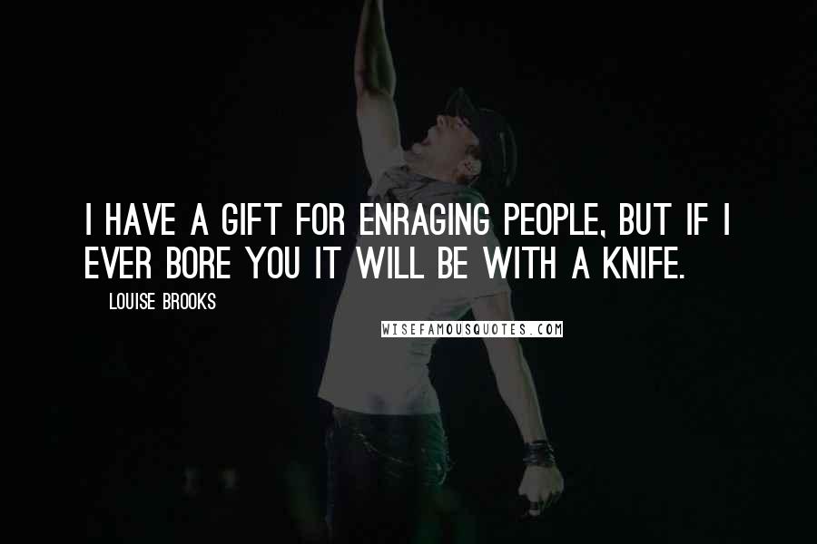 Louise Brooks Quotes: I have a gift for enraging people, but if I ever bore you it will be with a knife.
