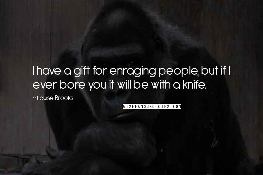 Louise Brooks Quotes: I have a gift for enraging people, but if I ever bore you it will be with a knife.