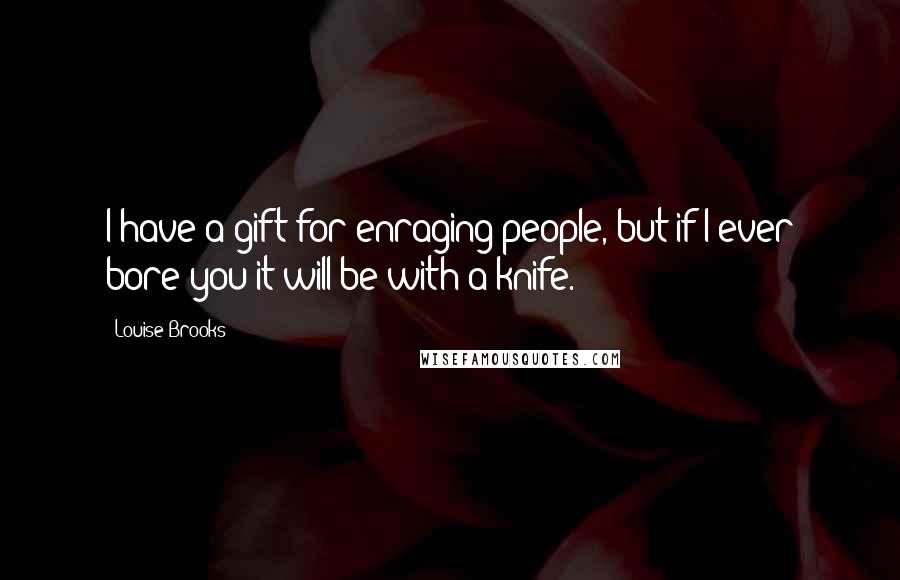 Louise Brooks Quotes: I have a gift for enraging people, but if I ever bore you it will be with a knife.