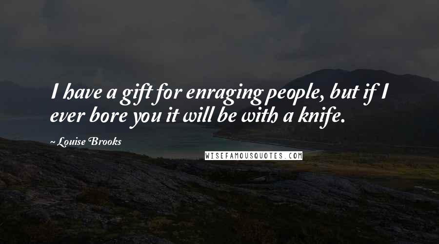 Louise Brooks Quotes: I have a gift for enraging people, but if I ever bore you it will be with a knife.