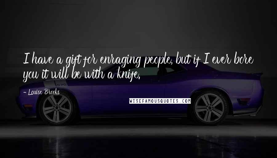 Louise Brooks Quotes: I have a gift for enraging people, but if I ever bore you it will be with a knife.