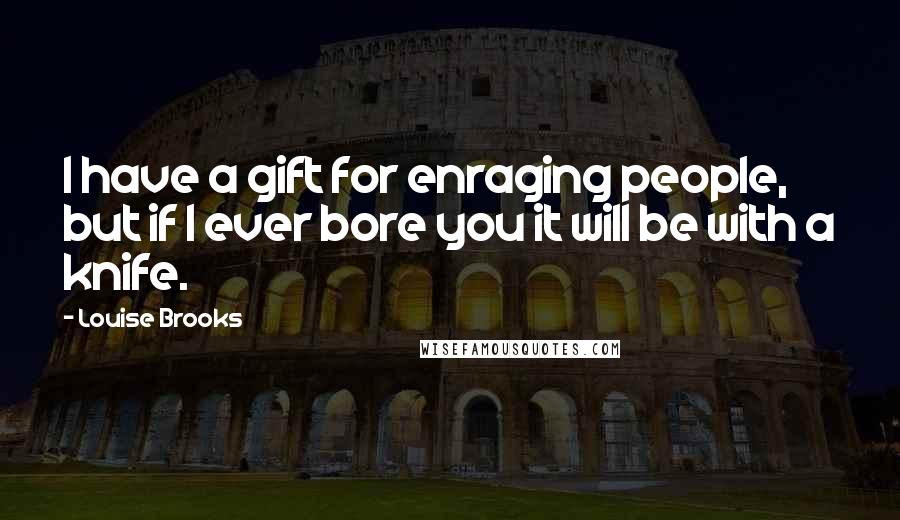 Louise Brooks Quotes: I have a gift for enraging people, but if I ever bore you it will be with a knife.