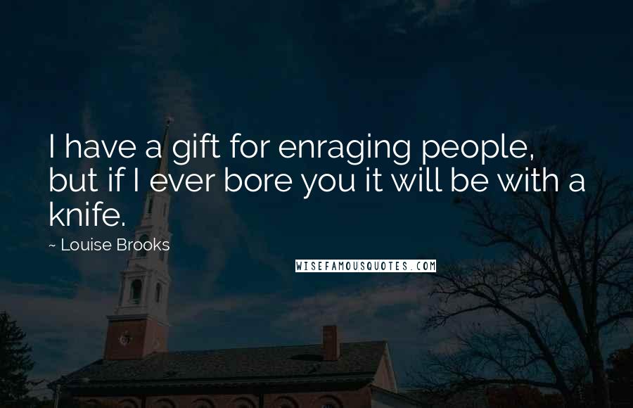 Louise Brooks Quotes: I have a gift for enraging people, but if I ever bore you it will be with a knife.