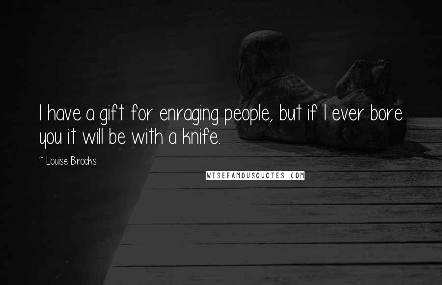 Louise Brooks Quotes: I have a gift for enraging people, but if I ever bore you it will be with a knife.