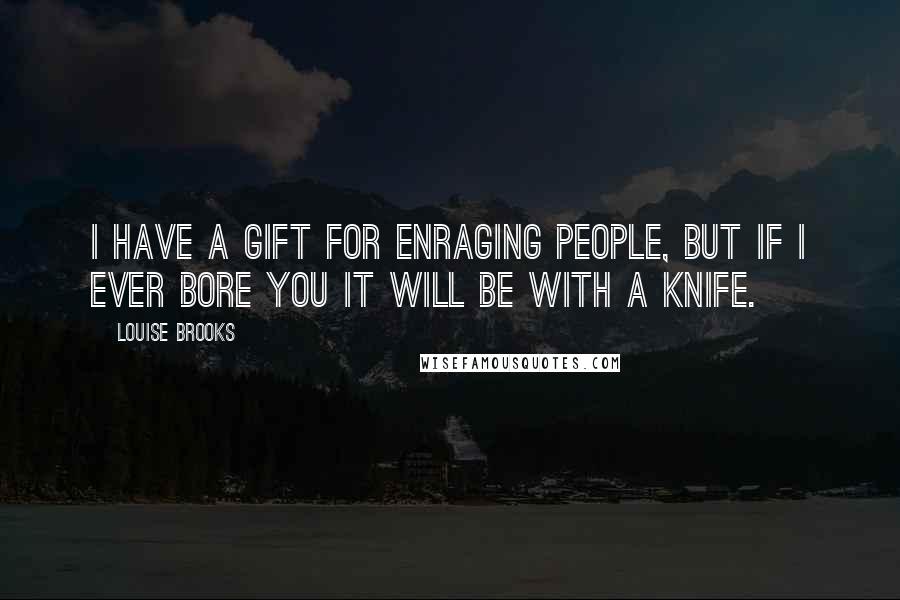 Louise Brooks Quotes: I have a gift for enraging people, but if I ever bore you it will be with a knife.