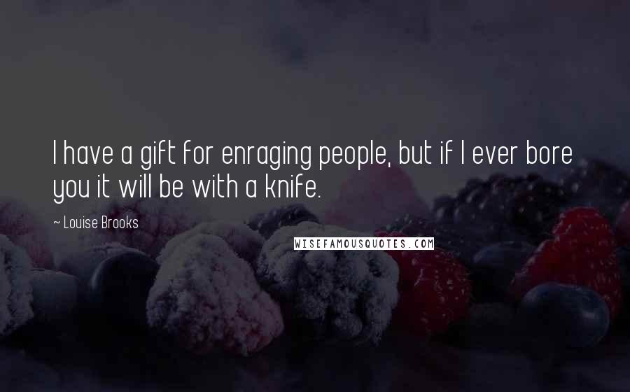 Louise Brooks Quotes: I have a gift for enraging people, but if I ever bore you it will be with a knife.