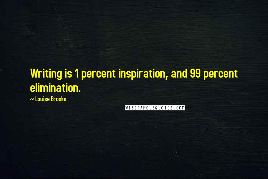 Louise Brooks Quotes: Writing is 1 percent inspiration, and 99 percent elimination.