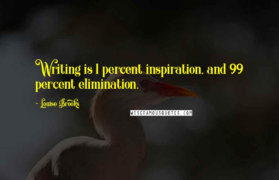 Louise Brooks Quotes: Writing is 1 percent inspiration, and 99 percent elimination.