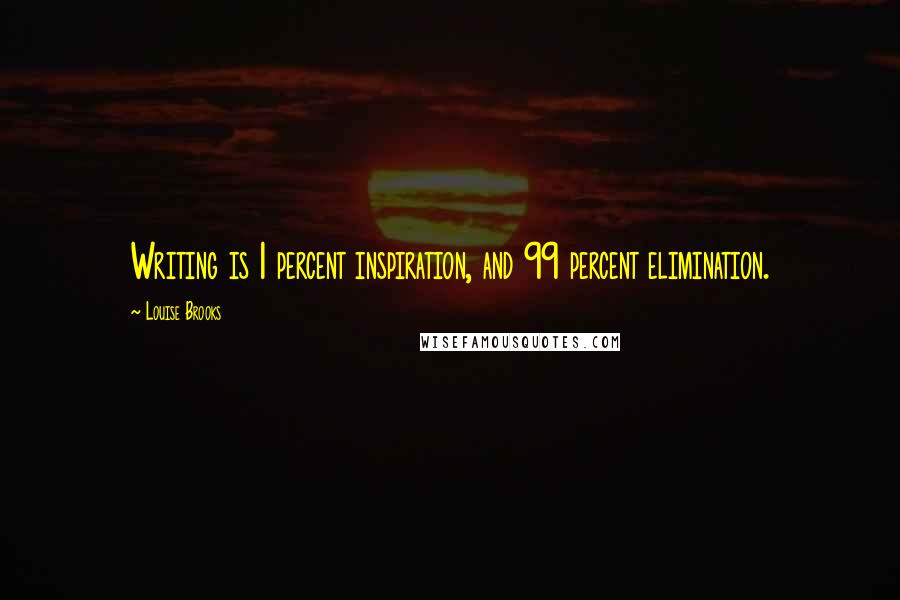 Louise Brooks Quotes: Writing is 1 percent inspiration, and 99 percent elimination.