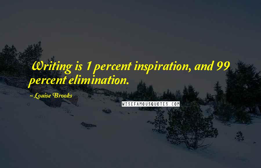 Louise Brooks Quotes: Writing is 1 percent inspiration, and 99 percent elimination.