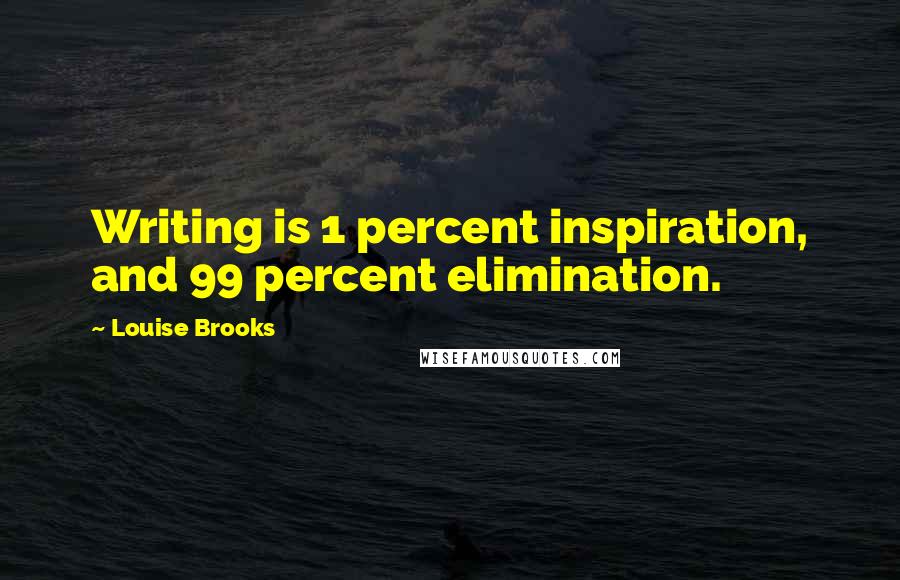 Louise Brooks Quotes: Writing is 1 percent inspiration, and 99 percent elimination.