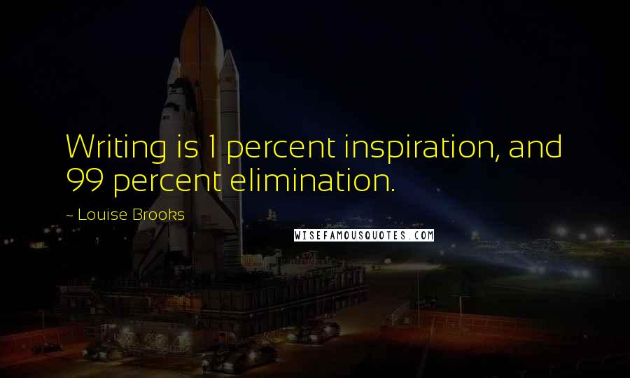 Louise Brooks Quotes: Writing is 1 percent inspiration, and 99 percent elimination.