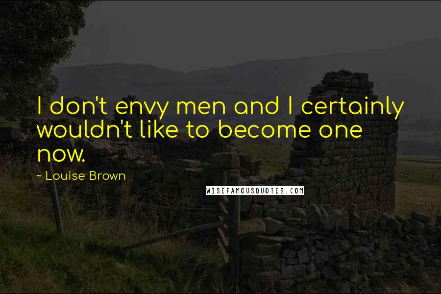Louise Brown Quotes: I don't envy men and I certainly wouldn't like to become one now.