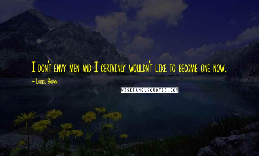 Louise Brown Quotes: I don't envy men and I certainly wouldn't like to become one now.