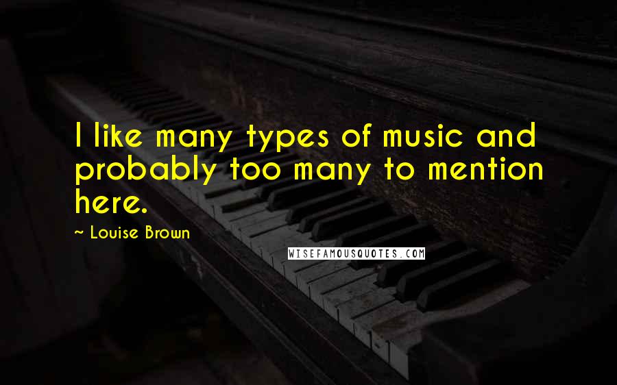 Louise Brown Quotes: I like many types of music and probably too many to mention here.