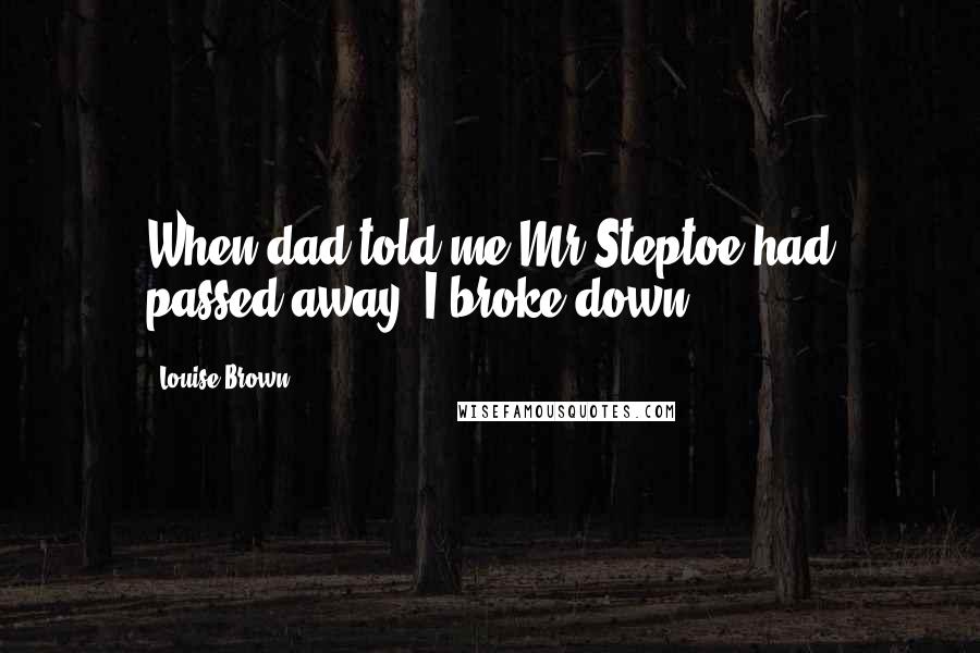 Louise Brown Quotes: When dad told me Mr Steptoe had passed away, I broke down.