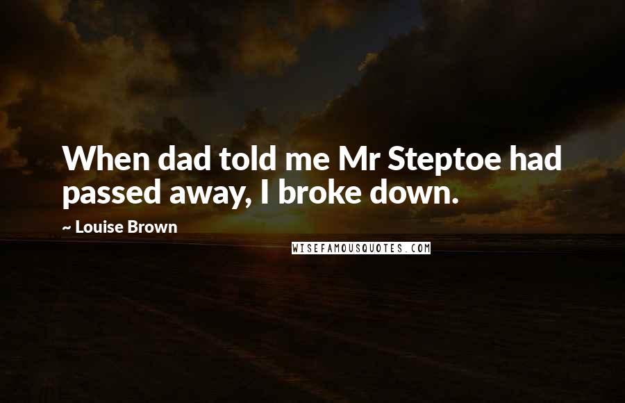 Louise Brown Quotes: When dad told me Mr Steptoe had passed away, I broke down.