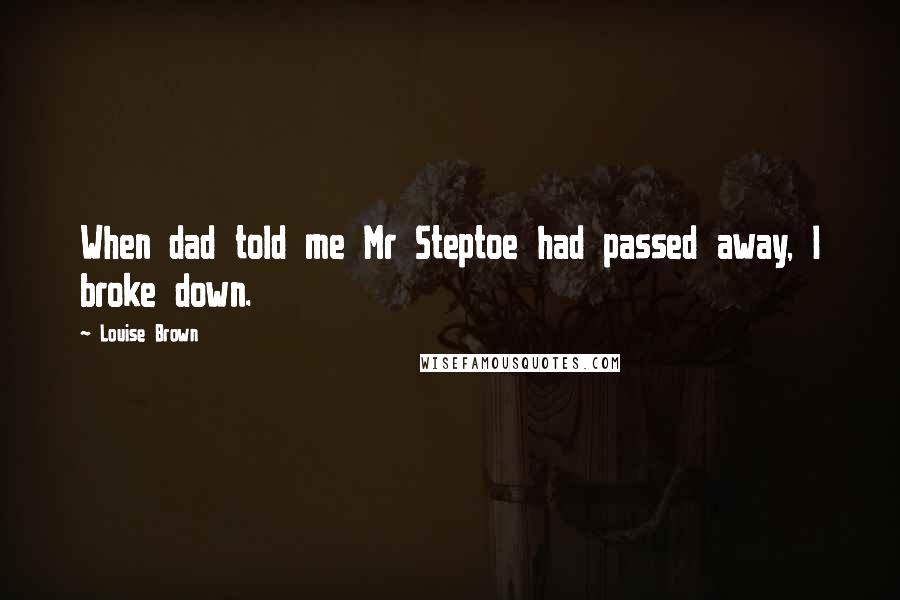 Louise Brown Quotes: When dad told me Mr Steptoe had passed away, I broke down.