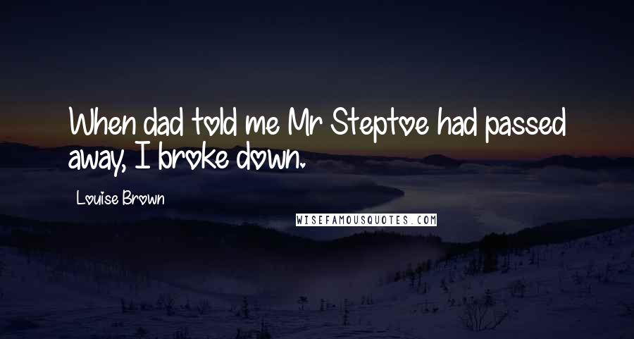 Louise Brown Quotes: When dad told me Mr Steptoe had passed away, I broke down.