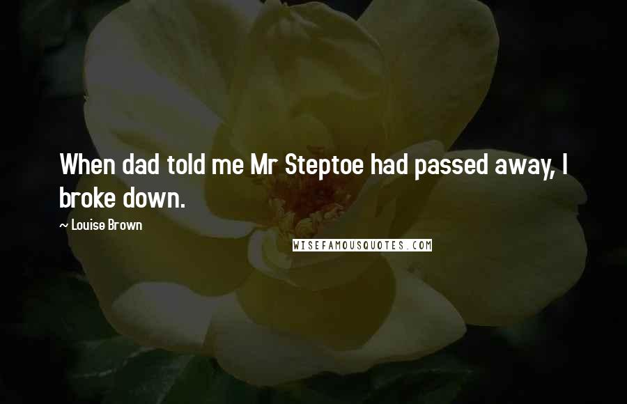 Louise Brown Quotes: When dad told me Mr Steptoe had passed away, I broke down.