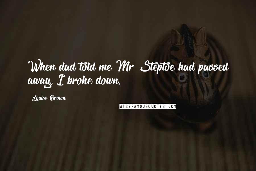 Louise Brown Quotes: When dad told me Mr Steptoe had passed away, I broke down.