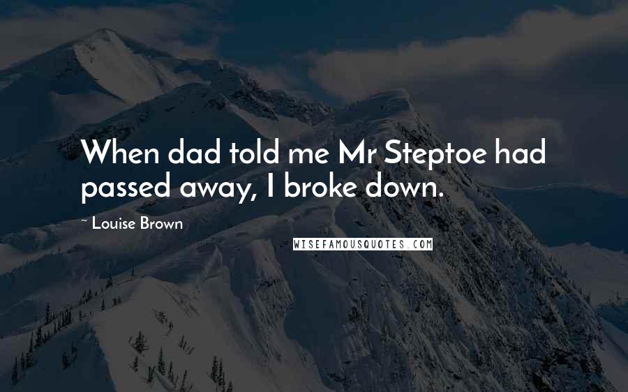 Louise Brown Quotes: When dad told me Mr Steptoe had passed away, I broke down.