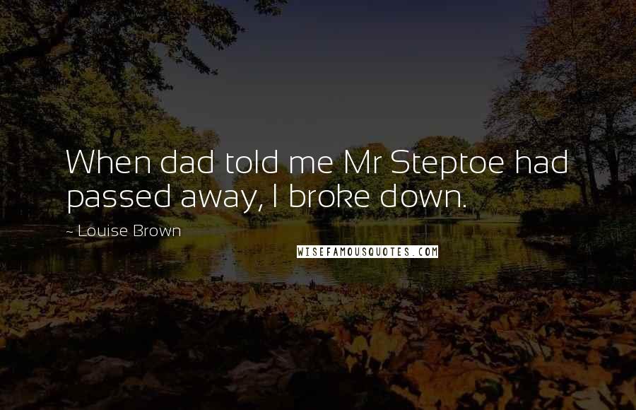 Louise Brown Quotes: When dad told me Mr Steptoe had passed away, I broke down.