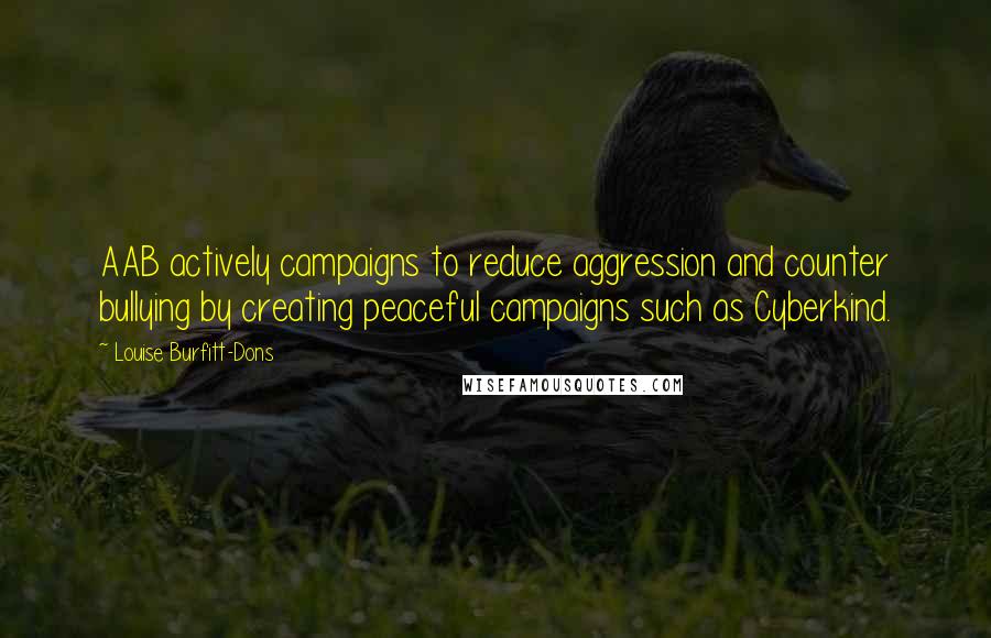 Louise Burfitt-Dons Quotes: AAB actively campaigns to reduce aggression and counter bullying by creating peaceful campaigns such as Cyberkind.