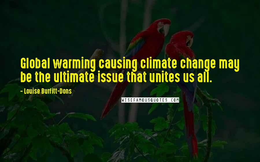 Louise Burfitt-Dons Quotes: Global warming causing climate change may be the ultimate issue that unites us all.