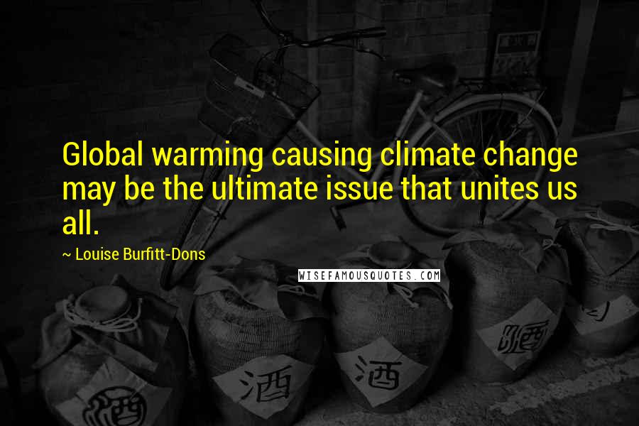 Louise Burfitt-Dons Quotes: Global warming causing climate change may be the ultimate issue that unites us all.