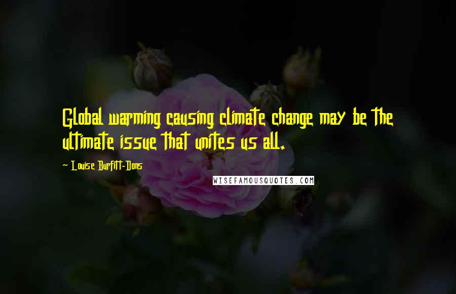Louise Burfitt-Dons Quotes: Global warming causing climate change may be the ultimate issue that unites us all.