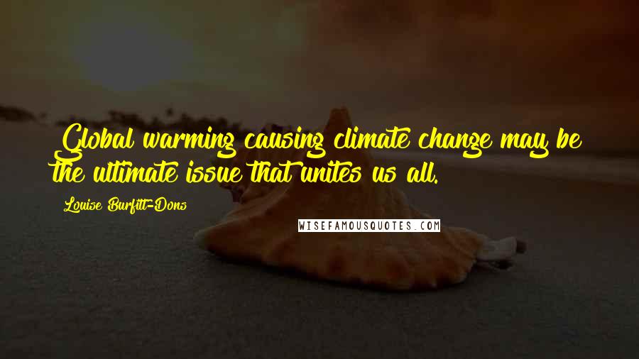 Louise Burfitt-Dons Quotes: Global warming causing climate change may be the ultimate issue that unites us all.