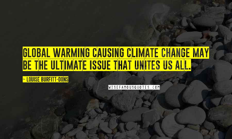 Louise Burfitt-Dons Quotes: Global warming causing climate change may be the ultimate issue that unites us all.