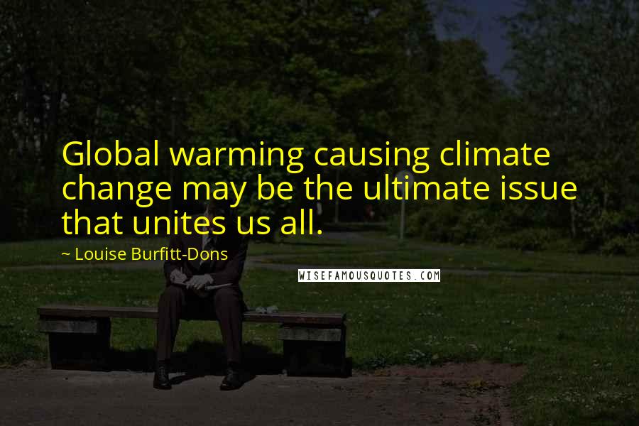 Louise Burfitt-Dons Quotes: Global warming causing climate change may be the ultimate issue that unites us all.