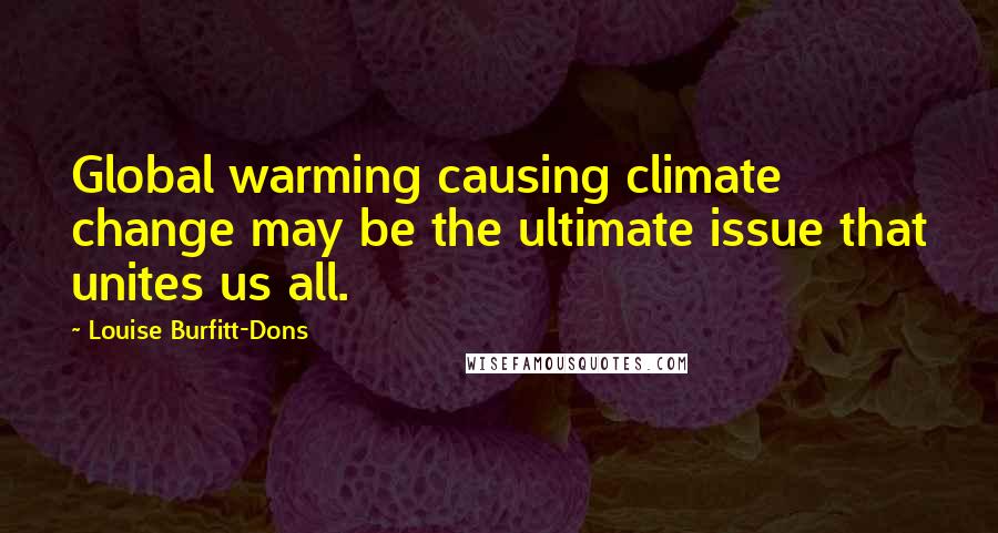 Louise Burfitt-Dons Quotes: Global warming causing climate change may be the ultimate issue that unites us all.