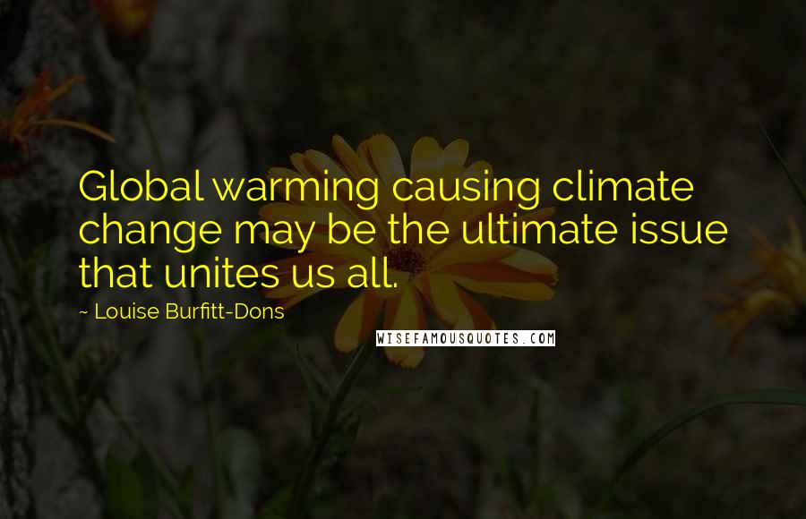 Louise Burfitt-Dons Quotes: Global warming causing climate change may be the ultimate issue that unites us all.